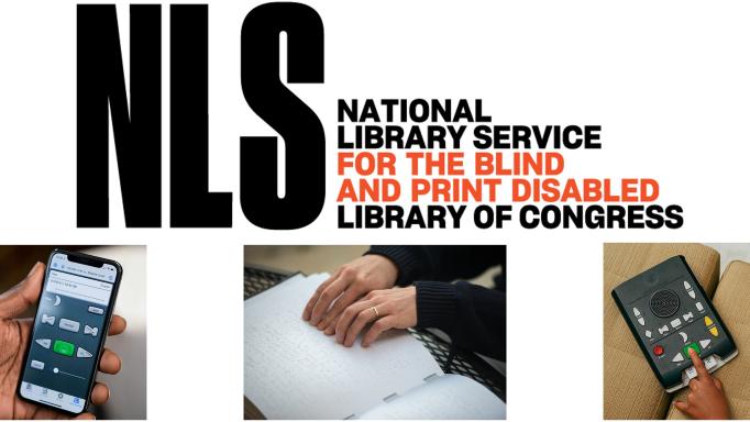 NLS logo that says 'NLS National Library Service for the Blind and Print Disabled Library of Congress' in black and orange block capitals on a white surround. Below that are three photos of people's hands using material...<a target=